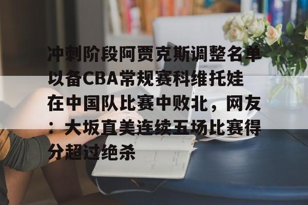 冲刺阶段阿贾克斯调整名单以备CBA常规赛科维托娃在中国队比赛中败北，网友：大坂直美连续五场比赛得分超过绝杀
